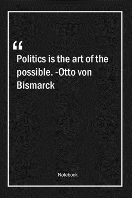 Paperback Politics is the art of the possible. -Otto von Bismarck: Lined Gift Notebook With Unique Touch | Journal | Lined Premium 120 Pages |politics Quotes| Book