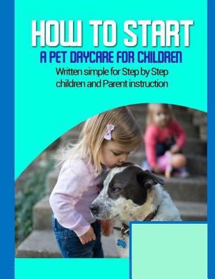 How to start a pet daycare for children: Writte... 1974620905 Book Cover