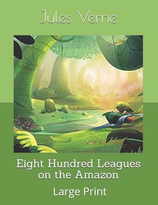 Eight Hundred Leagues on the Amazon: Large Print 1077831528 Book Cover