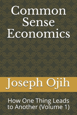Common Sense Economics: How One Thing Leads to ... 1652033149 Book Cover