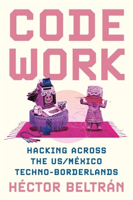 Code Work: Hacking Across the Us/México Techno-... 0691245037 Book Cover