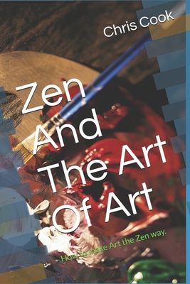 Zen And The Art Of Art: How to make Art the Zen... B089TT2TNQ Book Cover