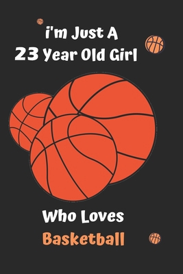 I'm Just A  23 Year Old Girl Who Loves Basketball: Basketball  Notebook:Funny and cute gag  , daughter, son, best friend,perfect Gift,Logbook,gift for ... Basketball,100 Full Page Basketball