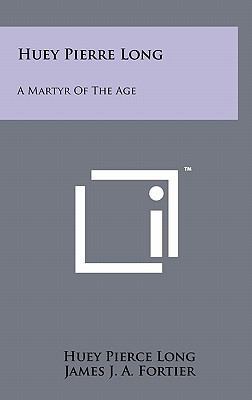 Huey Pierre Long: A Martyr Of The Age 1258027267 Book Cover