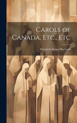 Carols of Canada, Etc., Etc 1020350571 Book Cover