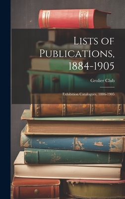 Lists of Publications, 1884-1905: Exhibition Ca... 1021087815 Book Cover