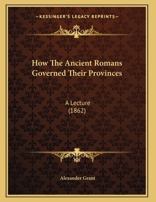 How The Ancient Romans Governed Their Provinces... 1166145506 Book Cover