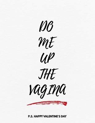 Valentine's Day Notebook: Do Me Up The Vagina, ... 1656468476 Book Cover