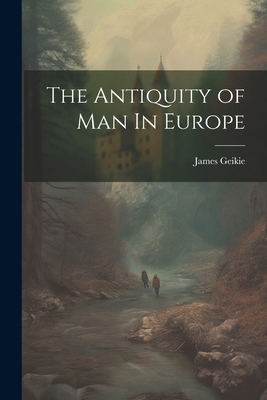 The Antiquity of Man In Europe 1022679201 Book Cover