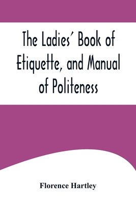 The Ladies' Book of Etiquette, and Manual of Po... 9356574766 Book Cover