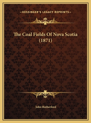 The Coal Fields Of Nova Scotia (1871) 1169678300 Book Cover