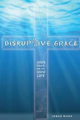 Disruptive Grace - God's Grace For The Good Life 1502382539 Book Cover