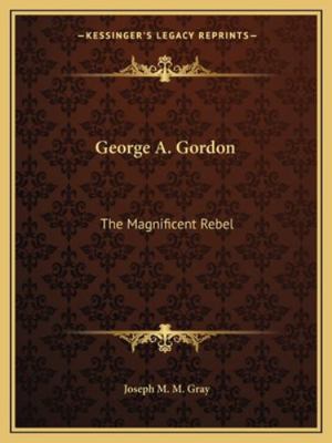 George A. Gordon: The Magnificent Rebel 116286303X Book Cover