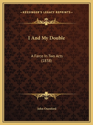 I And My Double: A Farce In Two Acts (1838) 1169557937 Book Cover