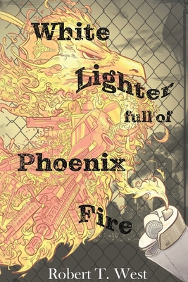 White Lighter Full Of Phoenix Fire: An absurd a... 0578772183 Book Cover