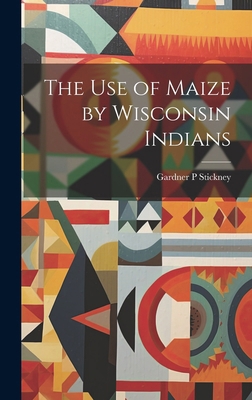 The use of Maize by Wisconsin Indians 1019890746 Book Cover