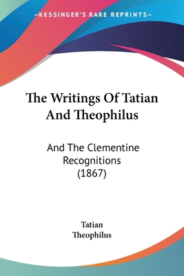 The Writings Of Tatian And Theophilus: And The ... 1104411121 Book Cover