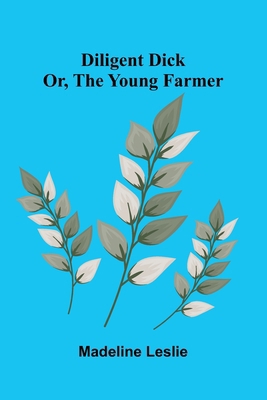 Diligent Dick: or, the young farmer 9373058088 Book Cover