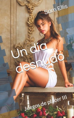 Un día desnudo: Juegos de placer III [Spanish] B0CGW383HB Book Cover