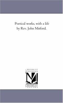 Poetical Works, With A Life by Rev. John Mitfor... 1425539416 Book Cover