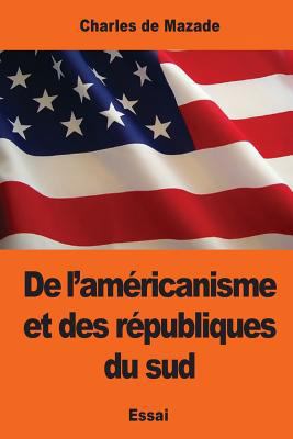 De l'américanisme et des républiques du sud [French] 1543009042 Book Cover