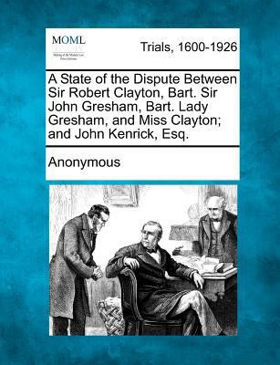 A State of the Dispute Between Sir Robert Clayt... 1275494226 Book Cover