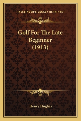 Golf For The Late Beginner (1913) 1166018350 Book Cover