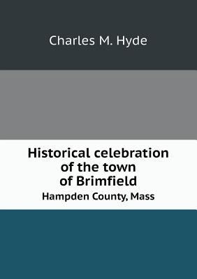 Historical Celebration of the Town of Brimfield... 5518657161 Book Cover