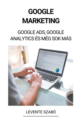 Google Marketing: Google Ads, Google Analytics ... [Hungarian] B0BR6J45FL Book Cover