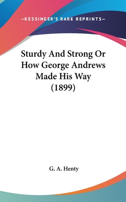 Sturdy And Strong Or How George Andrews Made Hi... 1436522501 Book Cover