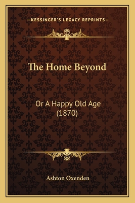 The Home Beyond: Or A Happy Old Age (1870) 116559353X Book Cover