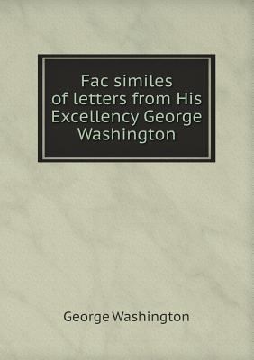 Fac similes of letters from His Excellency Geor... 5518773358 Book Cover