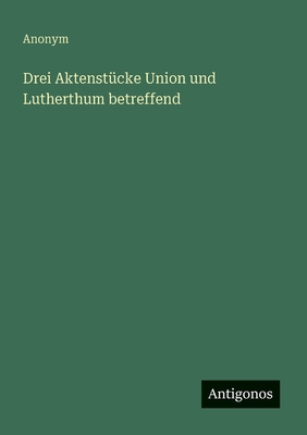 Drei Aktenstücke Union und Lutherthum betreffend [German] 3563445907 Book Cover