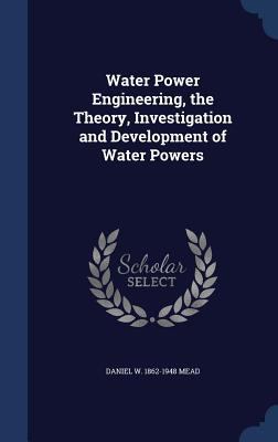 Water Power Engineering, the Theory, Investigat... 1340015706 Book Cover