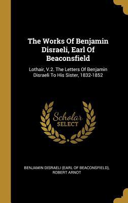 The Works Of Benjamin Disraeli, Earl Of Beacons... 1011363828 Book Cover