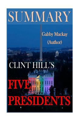 Five Presidents a Synopsis of Clint Hill's Amazing Journey with Eisenhower, Kennedy, Johnson, Nixon, and Ford - Summary 1534723536 Book Cover