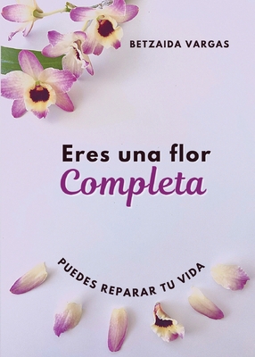 Eres Una Flor Completa: Puedes Reparar Tu Vida [Spanish] 1733124071 Book Cover