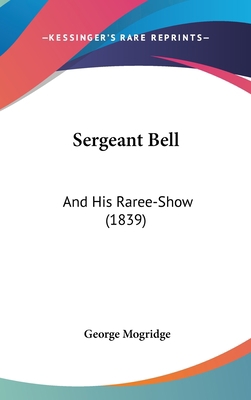 Sergeant Bell: And His Raree-Show (1839) 1437271839 Book Cover