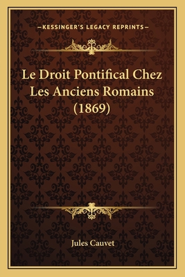 Le Droit Pontifical Chez Les Anciens Romains (1... [French] 1167441516 Book Cover