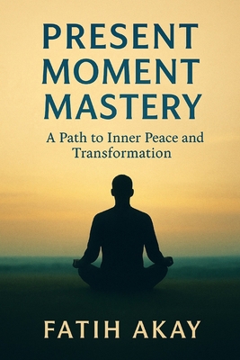 Present Moment Mastery: A Path to Inner Peace a... B0F5NTT5CQ Book Cover