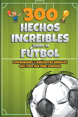 300 Hechos increibles sobre el Fútbol [Spanish] B0CB82R6L3 Book Cover