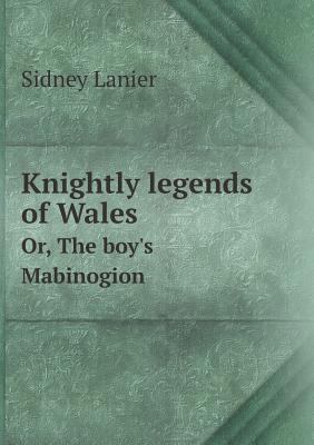 Knightly legends of Wales Or, The boy's Mabinogion 5518460562 Book Cover