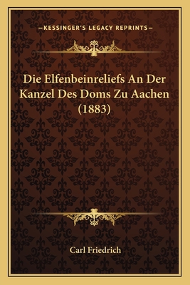 Die Elfenbeinreliefs An Der Kanzel Des Doms Zu ... [German] 1168314739 Book Cover