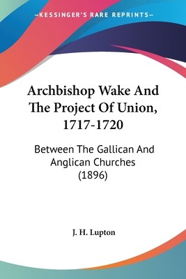 Archbishop Wake And The Project Of Union, 1717-... 0548601739 Book Cover