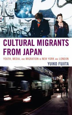 Cultural Migrants from Japan: Youth, Media, and... 0739128914 Book Cover