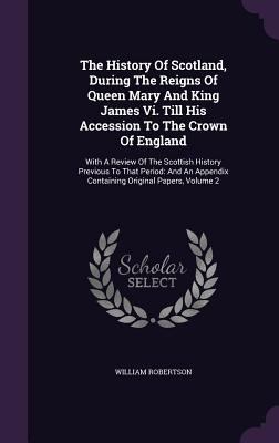 The History Of Scotland, During The Reigns Of Q... 1346455414 Book Cover