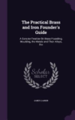 The Practical Brass and Iron Founder's Guide: A... 1357795688 Book Cover
