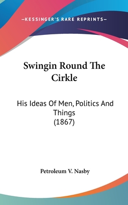 Swingin Round The Cirkle: His Ideas Of Men, Pol... 0548959676 Book Cover