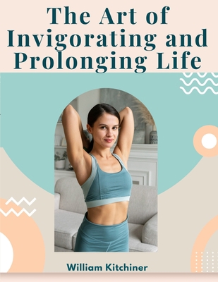 The Art of Invigorating and Prolonging Life: By... 1805474464 Book Cover