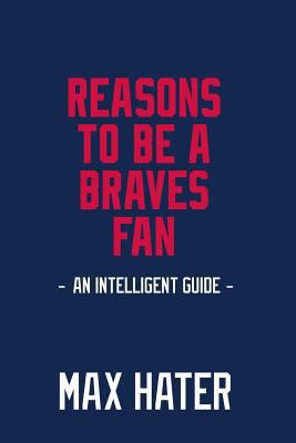 Reasons To Be A Braves Fan: A funny, blank book, gag gift for Atlanta Braves fans; or a great coffee table addition for all Atlanta Braves haters! 1979686416 Book Cover